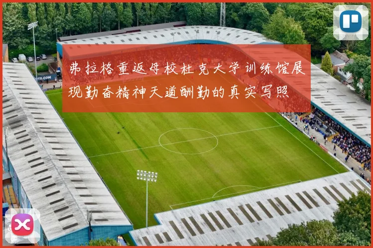 弗拉格重返母校杜克大学训练馆展现勤奋精神天道酬勤的真实写照