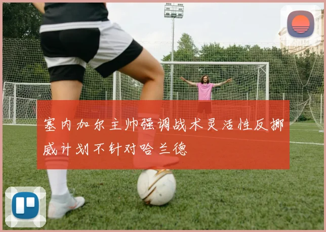 塞内加尔主帅强调战术灵活性反挪威计划不针对哈兰德