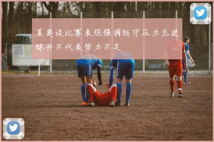 莱奥谈比赛表现强调防守压力无进球并不代表努力不足