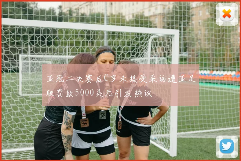 亚冠二决赛后C罗未接受采访遭亚足联罚款5000美元引发热议