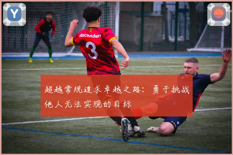 超越常规追求卓越之路：勇于挑战他人无法实现的目标