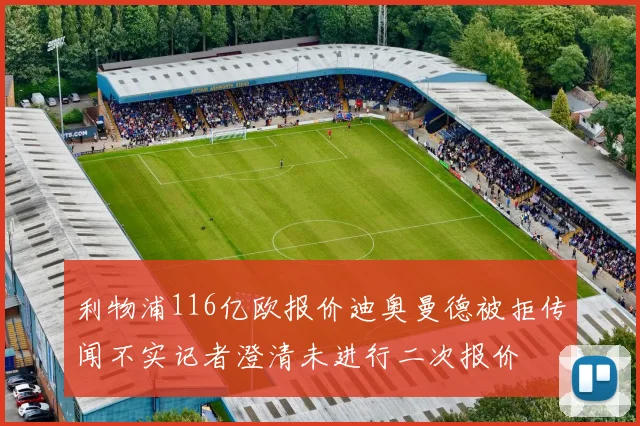 利物浦116亿欧报价迪奥曼德被拒传闻不实记者澄清未进行二次报价