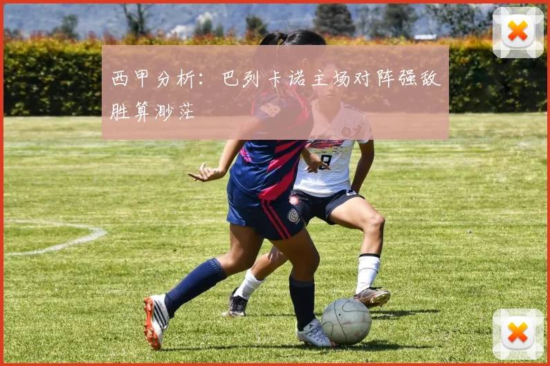 西甲分析：巴列卡诺主场对阵强敌胜算渺茫